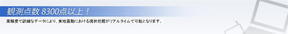 観測点数8300点以上！　高精度で詳細なデータにより、被害状況が的確に把握できます。