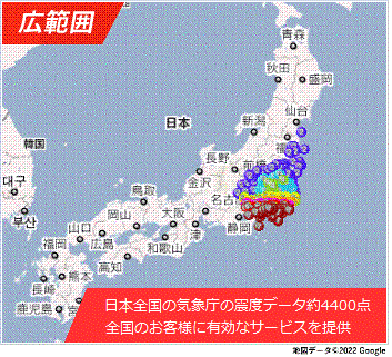 広範囲　日本全国の気象庁の震度データ約4400点　全国のお客様に有効なサービスを提供