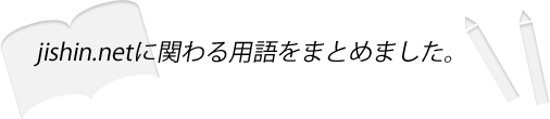 jishin.netに関わる用語をまとめました。